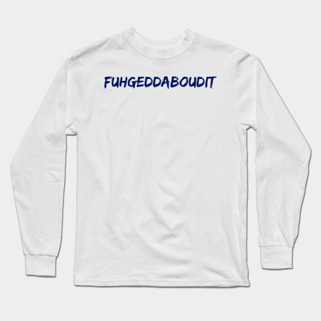 Fuhgeddaboudit Long Sleeve T-Shirt by NYNY